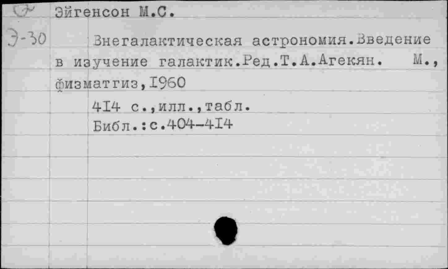 ﻿О Эйгенсон М.С.
Э-зо	Внегалактическая астрономия.Введение в изучение галактик.Ред.Т.А.Агекян. М.	
	йизматгиз,1960	
		414 с.,илл.,табл.
		Биб л.:с.404-414
		
		
		
		
		